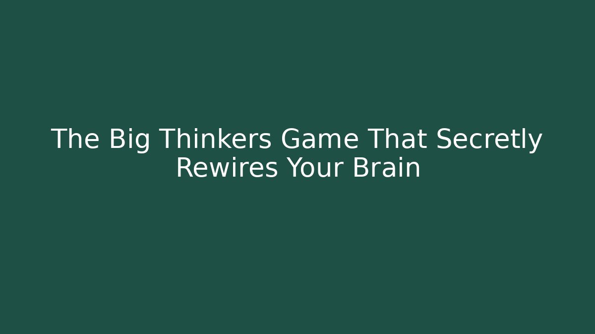 The Big Thinkers Game That Secretly Rewires Your Brain