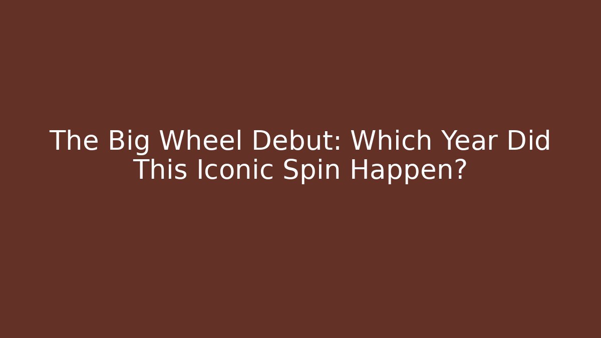 The Big Wheel Debut: Which Year Did This Iconic Spin Happen?