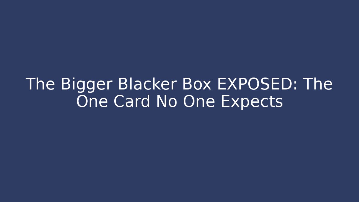 The Bigger Blacker Box EXPOSED: The One Card No One Expects