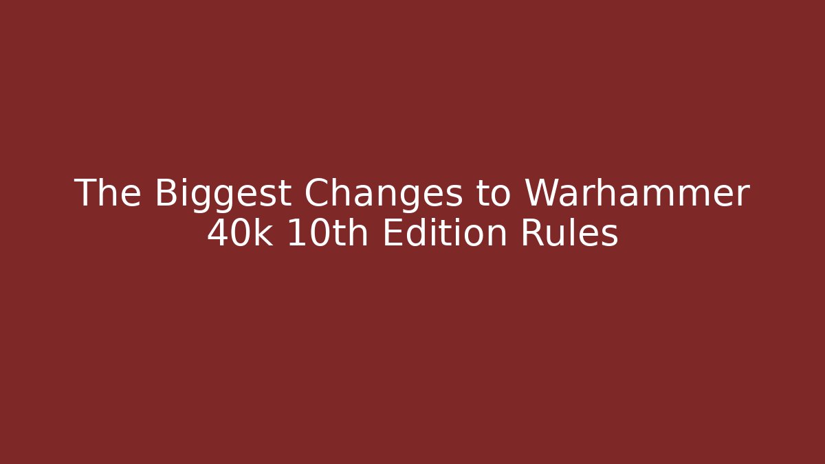 The Biggest Changes to Warhammer 40k 10th Edition Rules