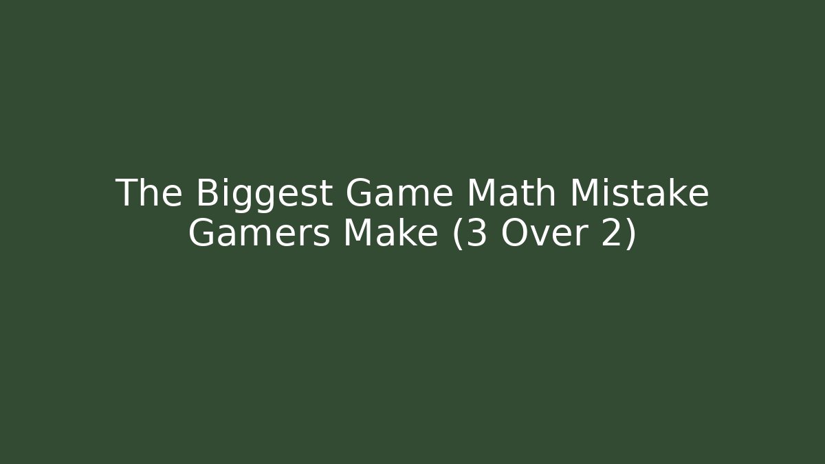 The Biggest Game Math Mistake Gamers Make (3 Over 2)
