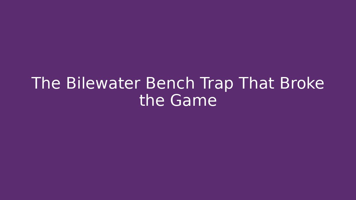 The Bilewater Bench Trap That Broke the Game
