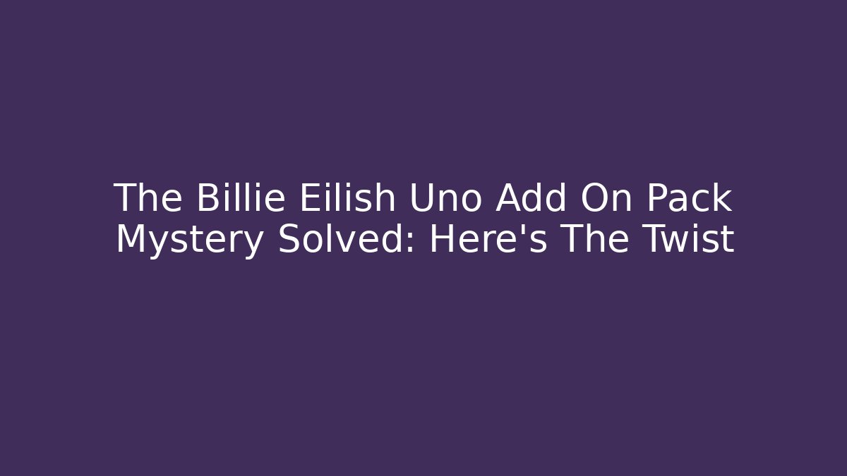 The Billie Eilish Uno Add On Pack Mystery Solved: Here's The Twist