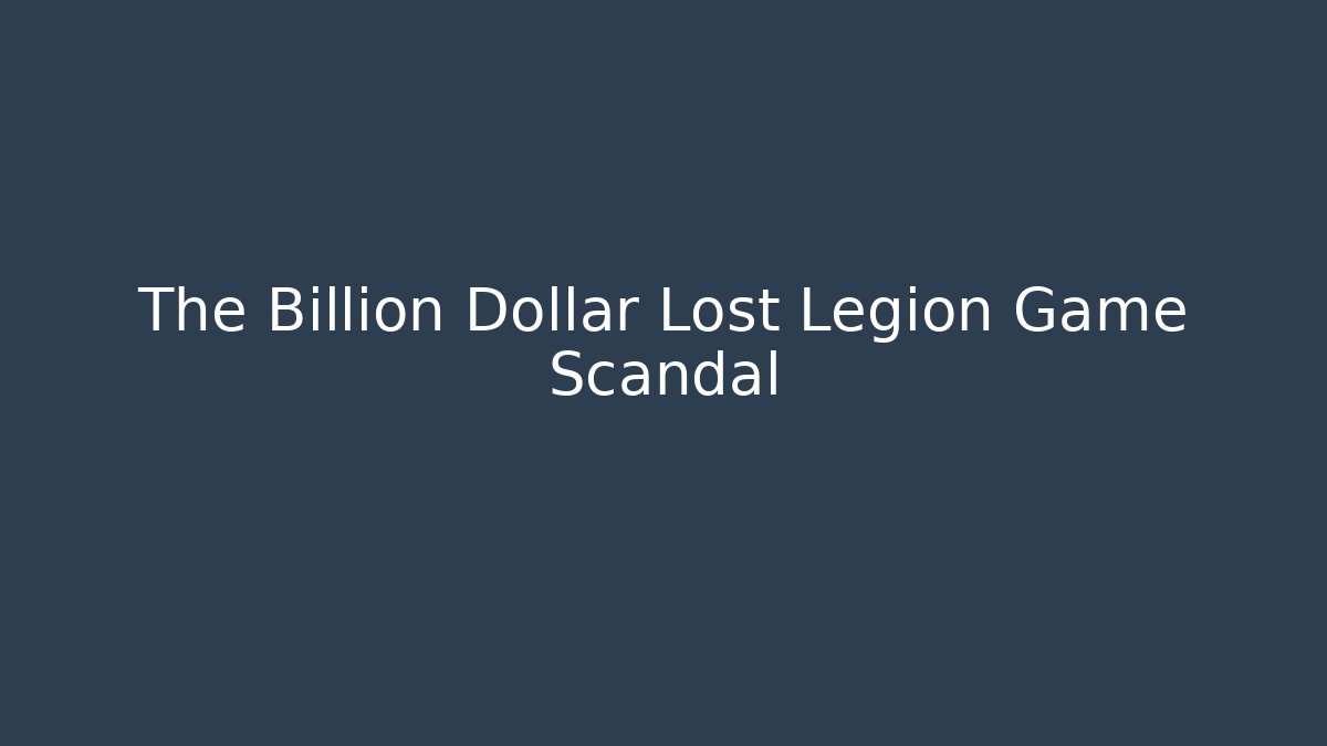 The Billion Dollar Lost Legion Game Scandal