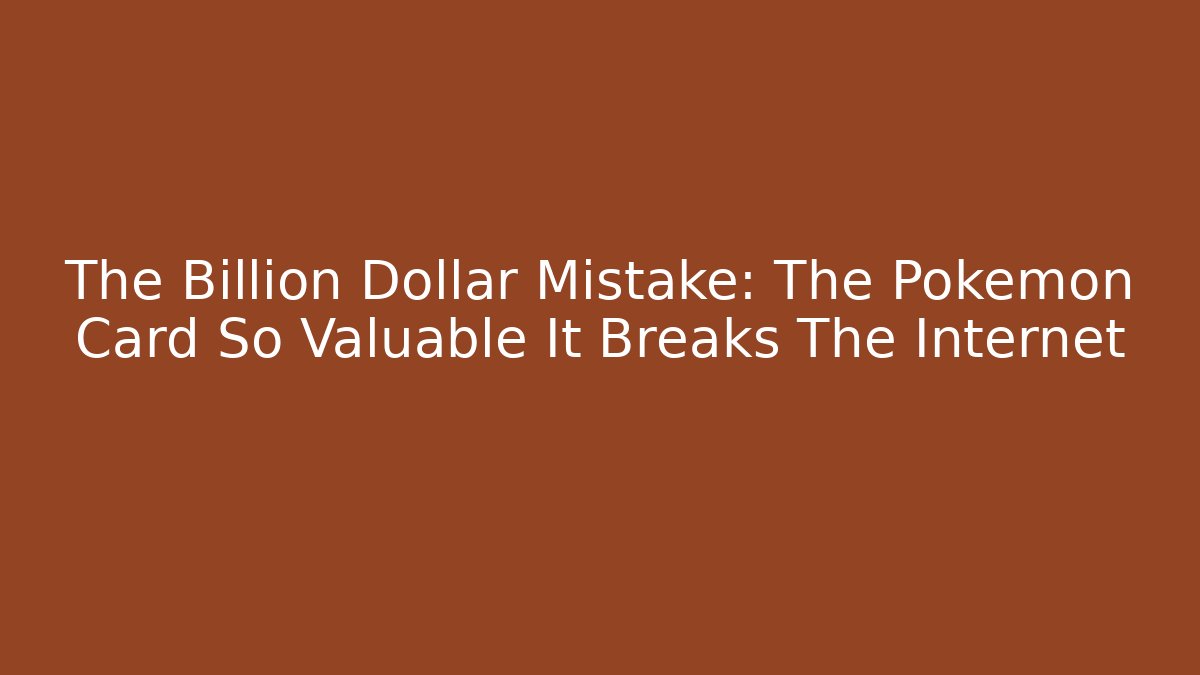 The Billion Dollar Mistake: The Pokémon Card So Valuable It Breaks The Internet