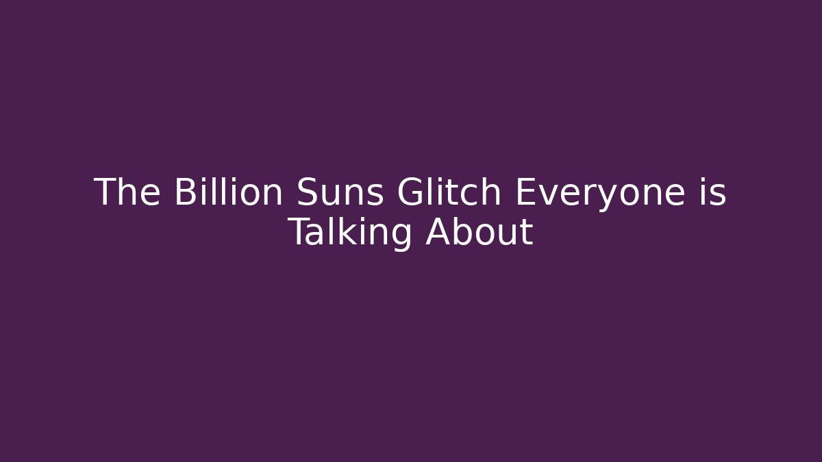The Billion Suns Glitch Everyone is Talking About