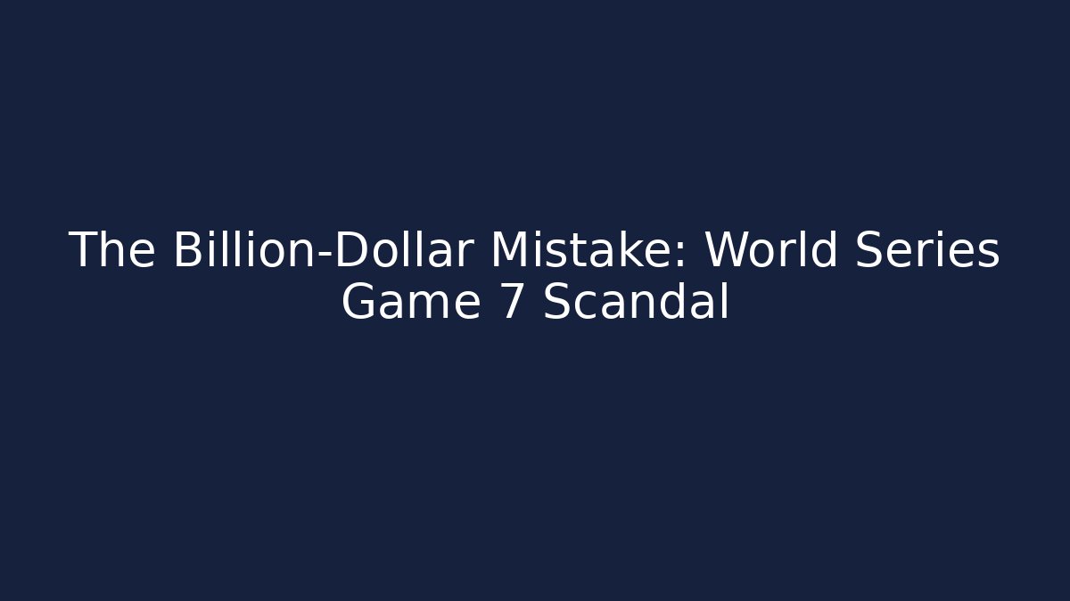 The Billion-Dollar Mistake: World Series Game 7 Scandal