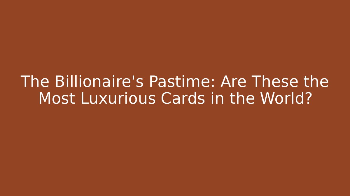 The Billionaire's Pastime: Are These the Most Luxurious Cards in the World?