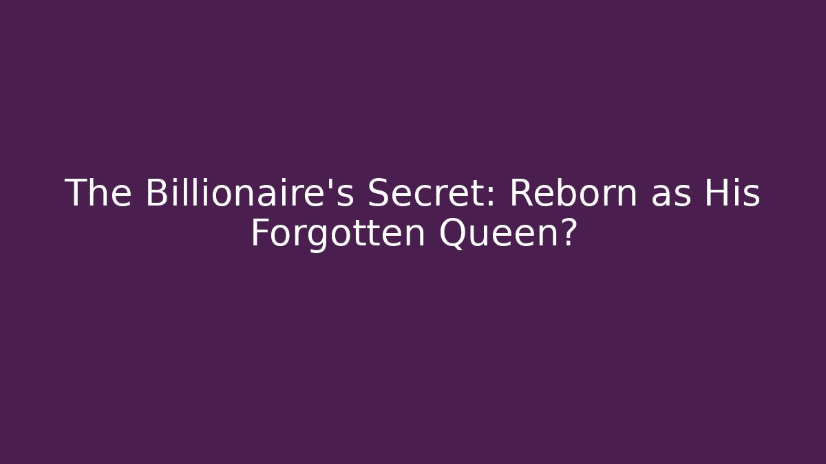The Billionaire's Secret: Reborn as His Forgotten Queen?