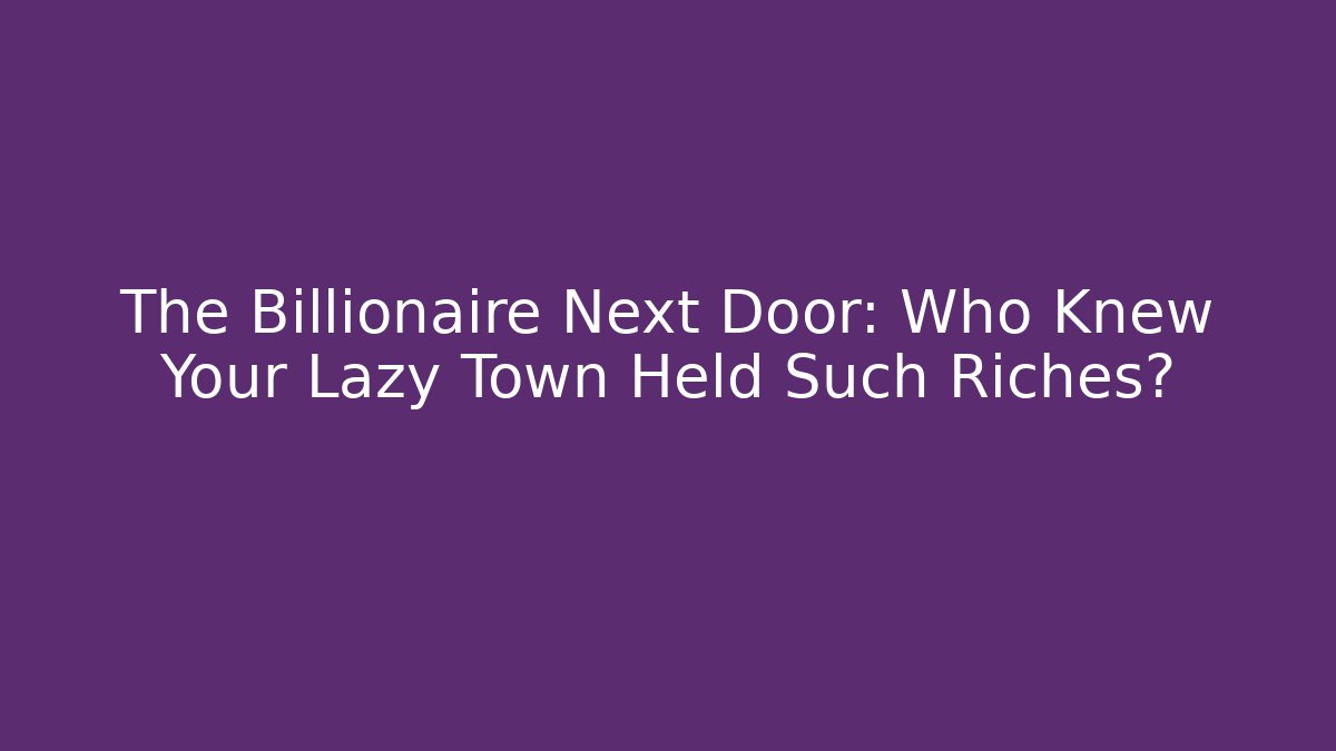 The Billionaire Next Door: Who Knew Your Lazy Town Held Such Riches?