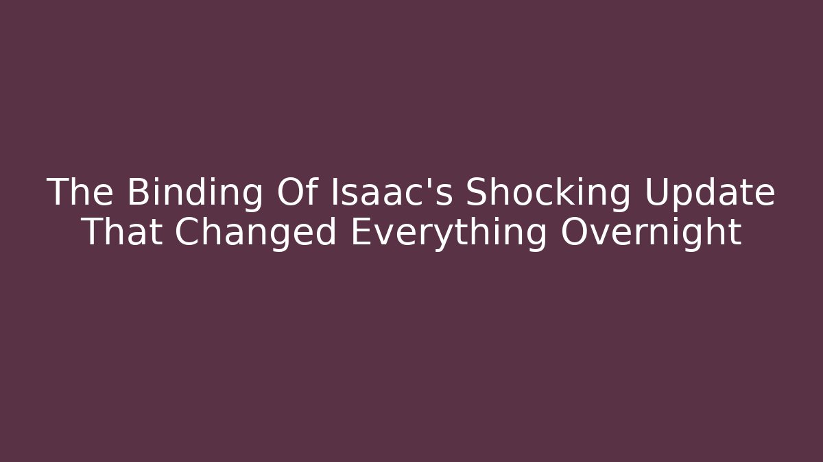 The Binding Of Isaac's Shocking Update That Changed Everything Overnight