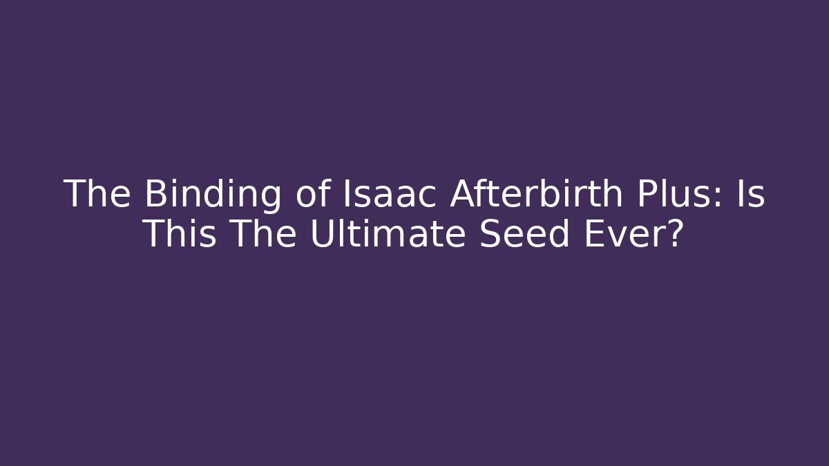 The Binding of Isaac Afterbirth Plus: Is This The Ultimate Seed Ever?