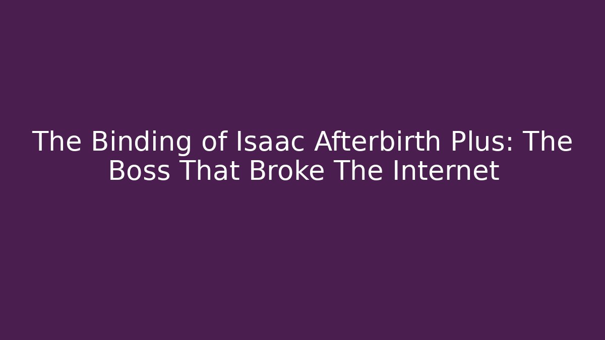 The Binding of Isaac Afterbirth Plus: The Boss That Broke The Internet