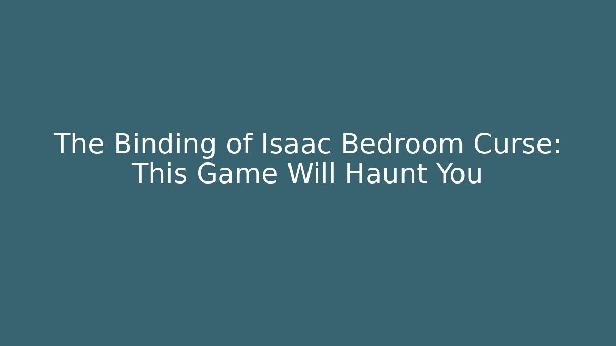 The Binding of Isaac Bedroom Curse: This Game Will Haunt You