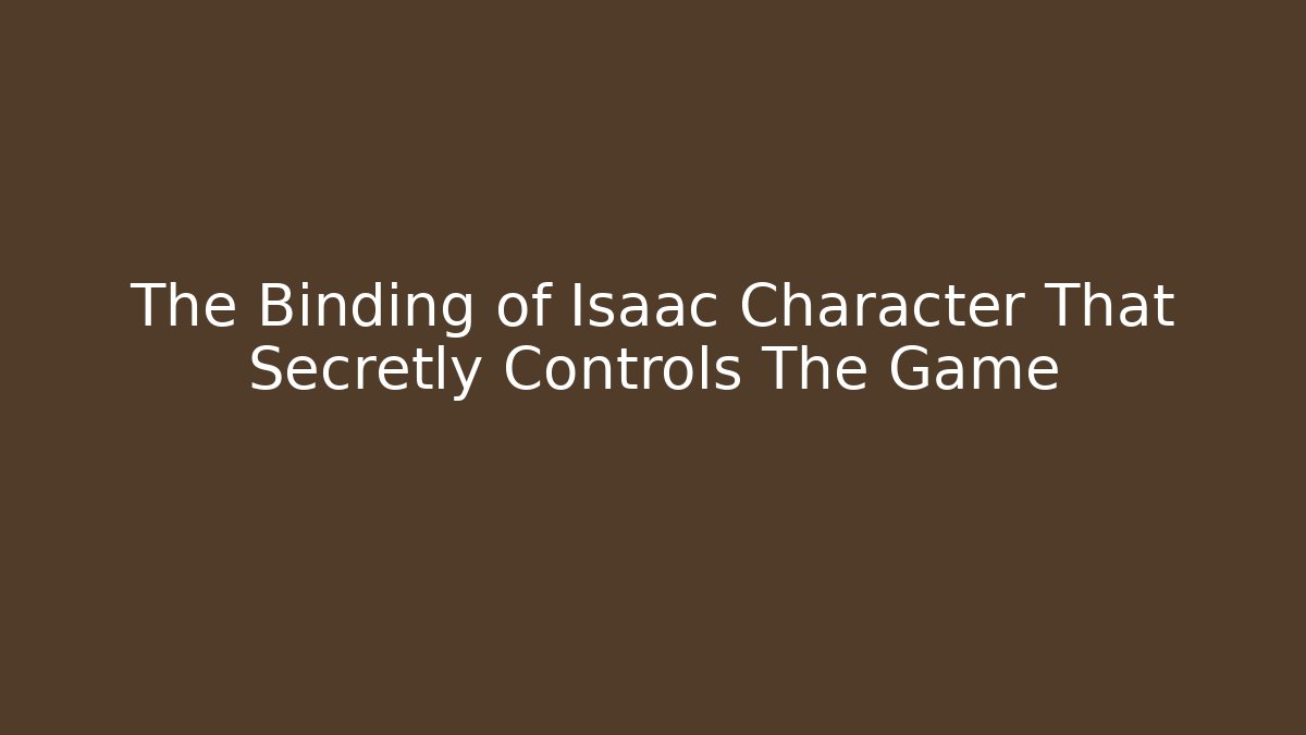 The Binding of Isaac Character That Secretly Controls The Game