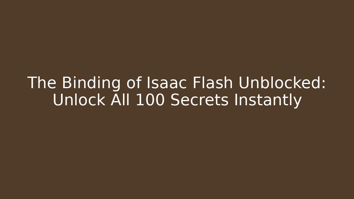 The Binding of Isaac Flash Unblocked: Unlock All 100+ Secrets Instantly