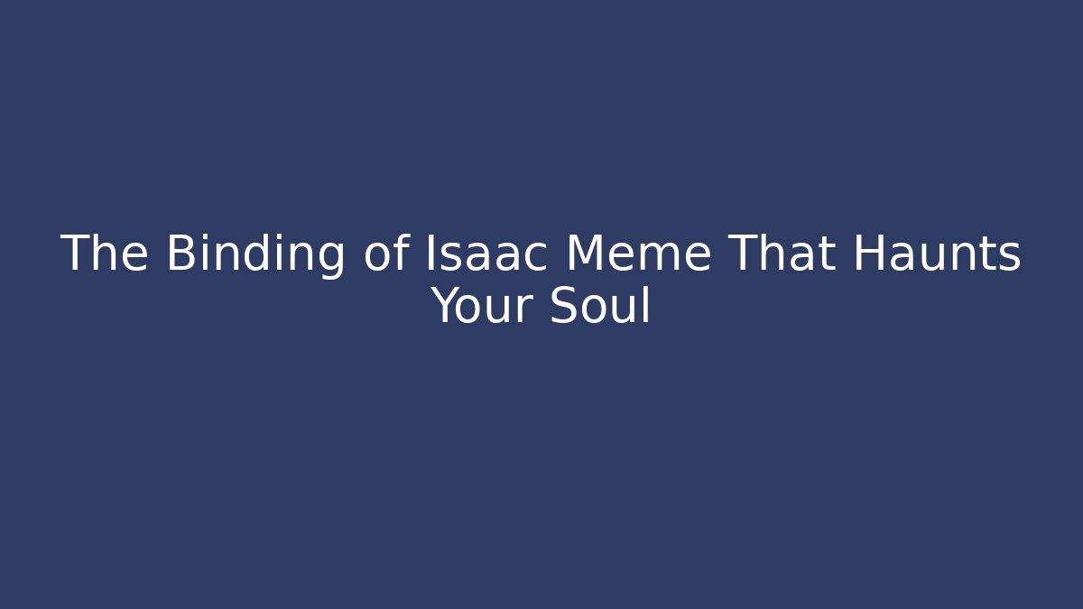 The Binding of Isaac Meme That Haunts Your Soul