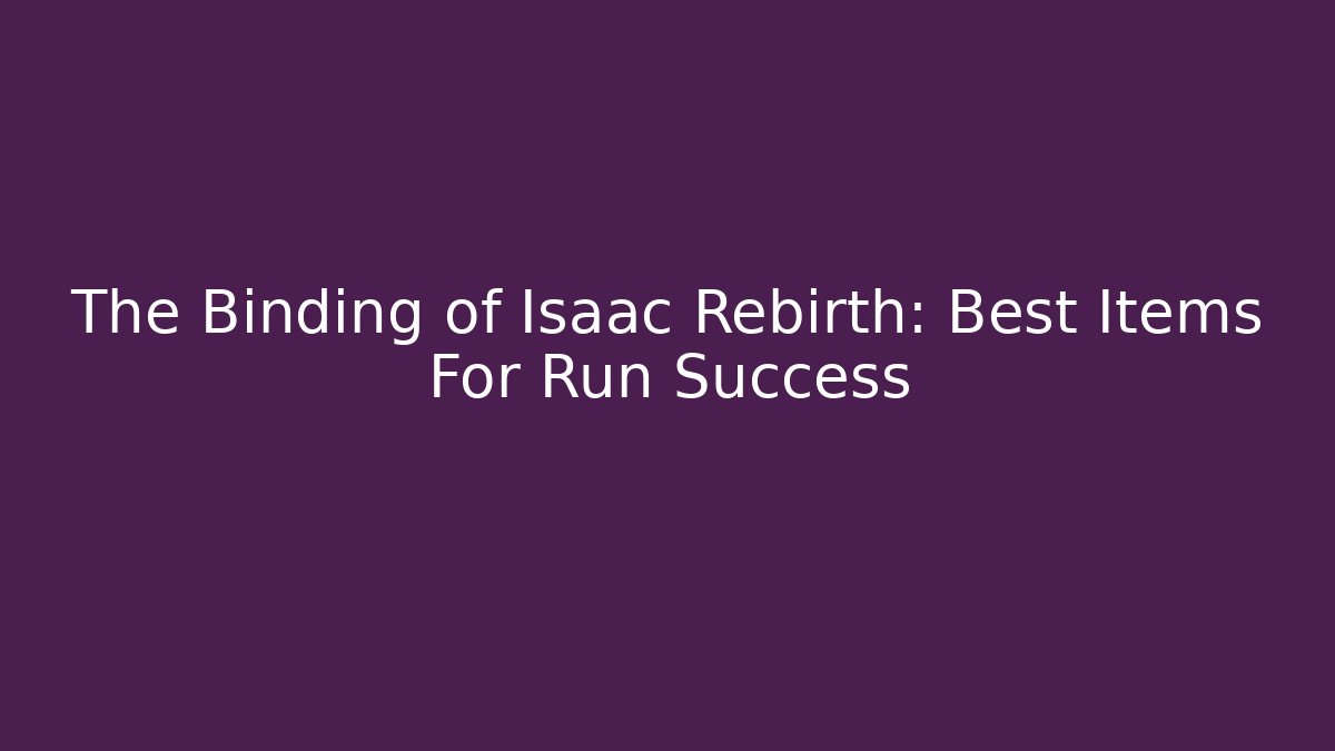 The Binding of Isaac Rebirth: Best Items For Run Success