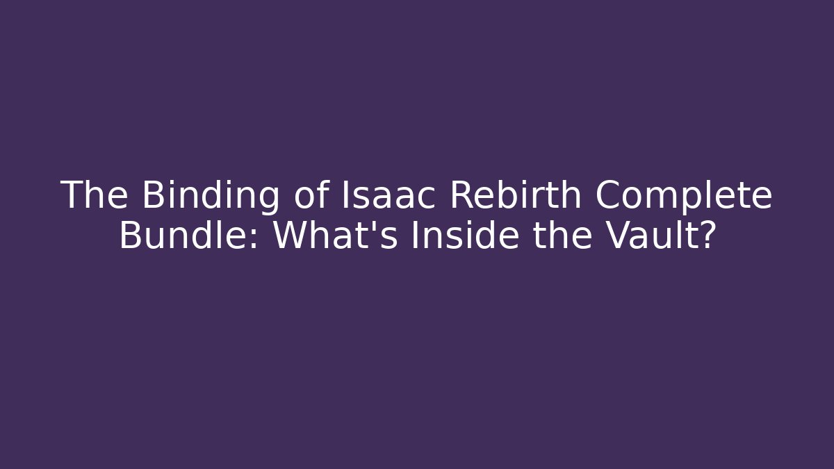The Binding of Isaac Rebirth Complete Bundle: What’s Inside the Vault?
