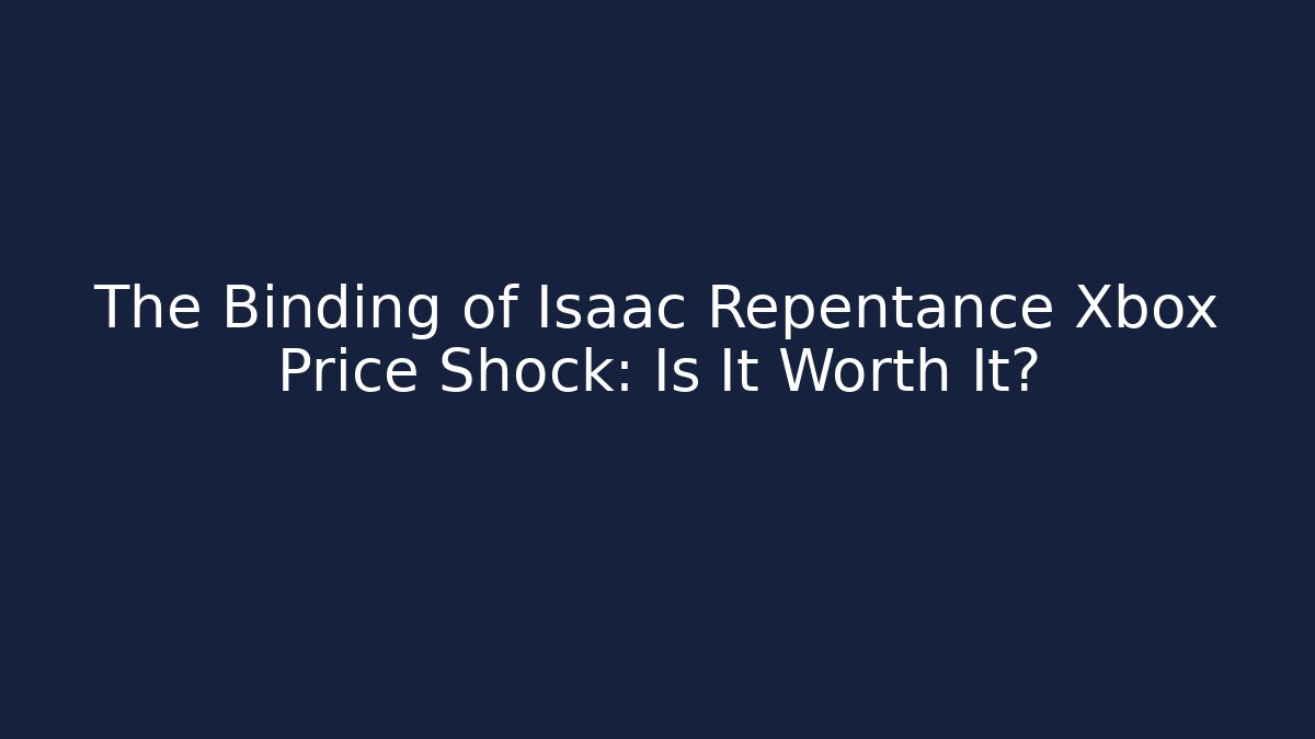 The Binding of Isaac Repentance Xbox Price Shock: Is It Worth It?