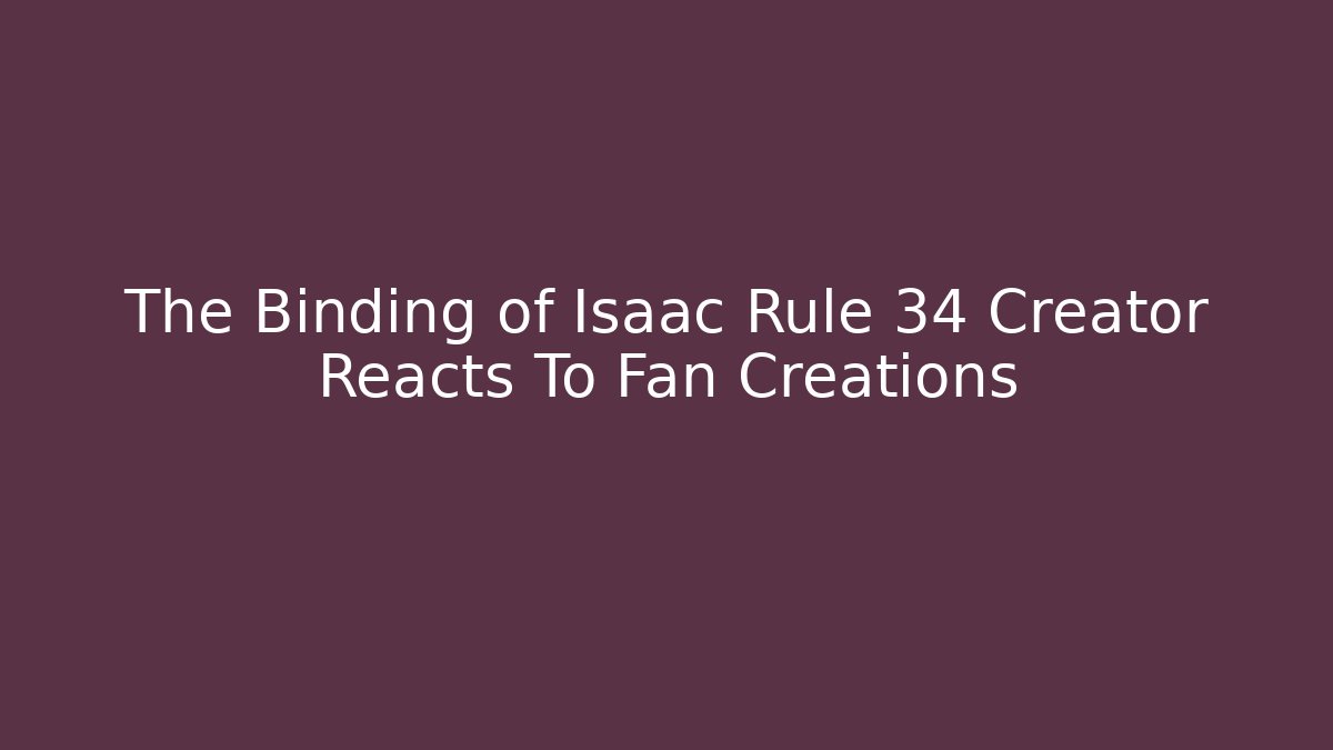 The Binding of Isaac Rule 34 Creator Reacts To Fan Creations