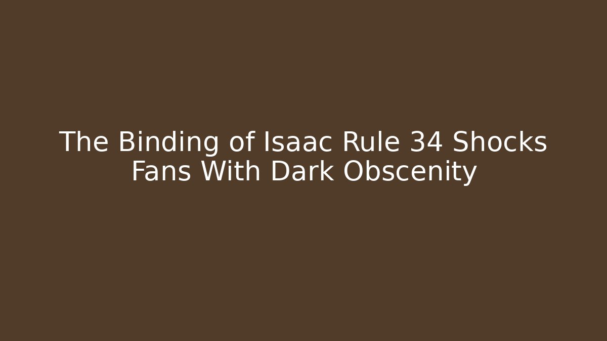The Binding of Isaac Rule 34 Shocks Fans With Dark Obscenity