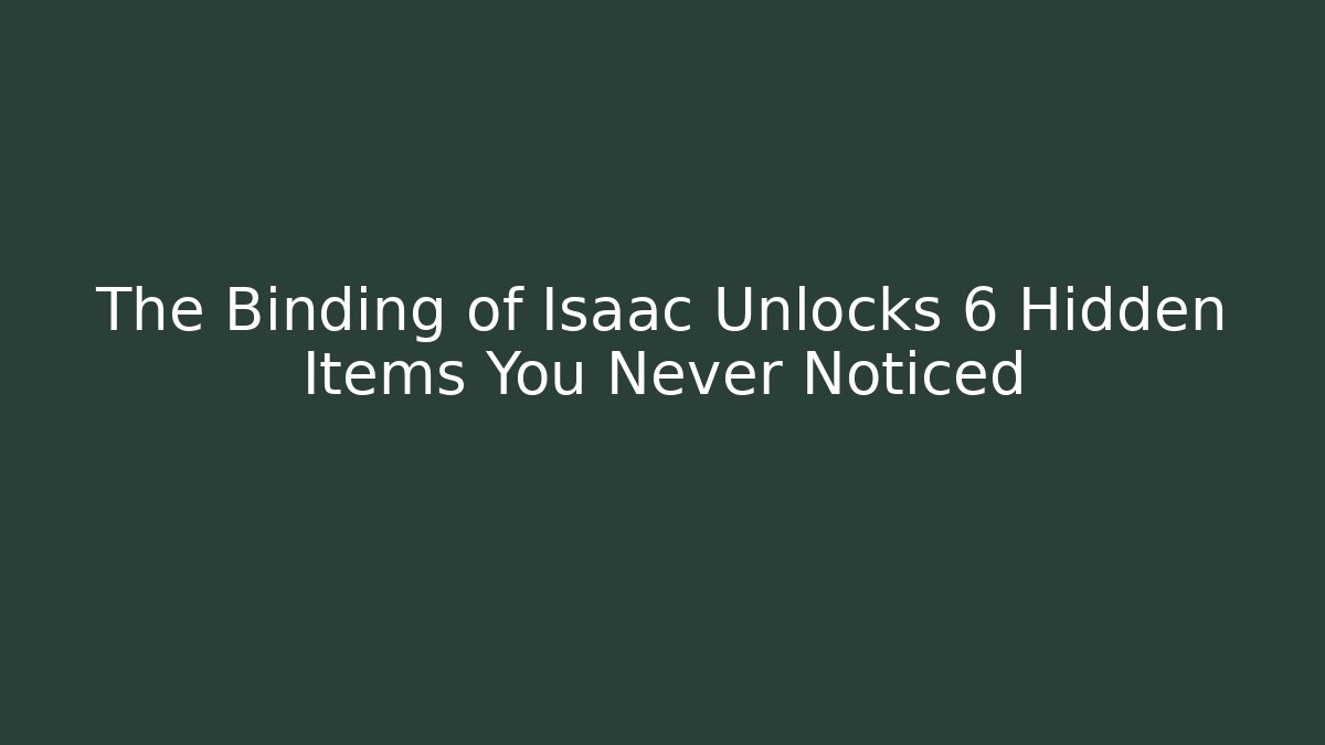 The Binding of Isaac Unlocks 6 Hidden Items You Never Noticed