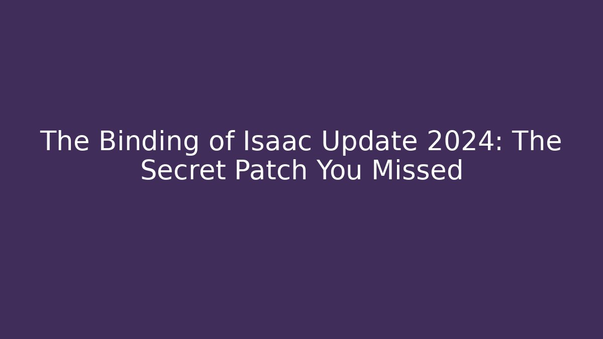 The Binding of Isaac Update 2024: The Secret Patch You Missed