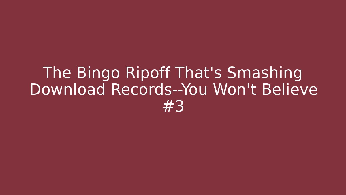 The Bingo Ripoff That’s Smashing Download Records—You Won’t Believe #3
