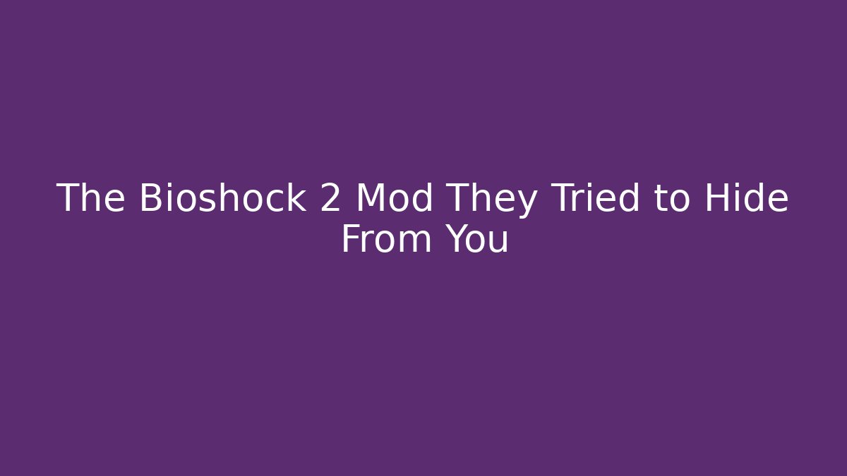 The Bioshock 2 Mod They Tried to Hide From You