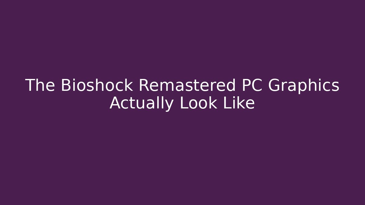 The Bioshock Remastered PC Graphics Actually Look Like