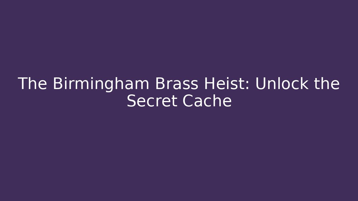 The Birmingham Brass Heist: Unlock the Secret Cache