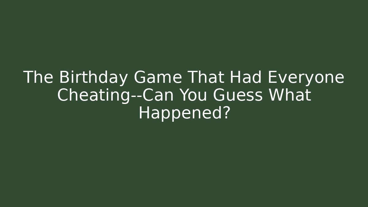 The Birthday Game That Had Everyone Cheating—Can You Guess What Happened?