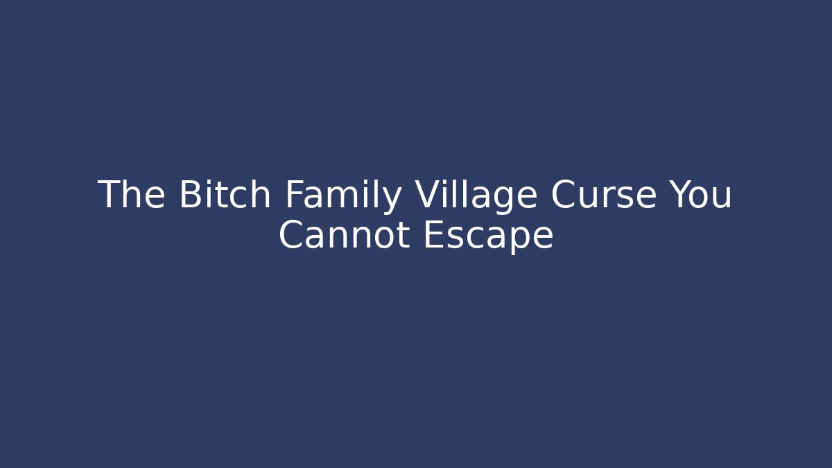 The Bitch Family Village Curse You Cannot Escape