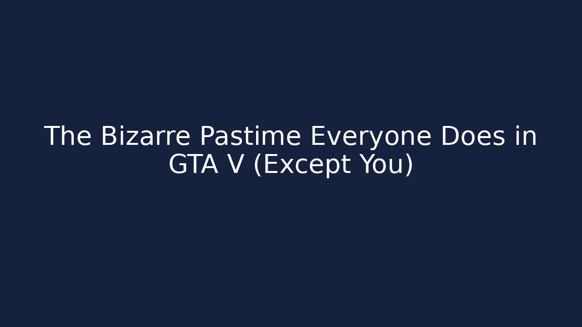 The Bizarre Pastime Everyone Does in GTA V (Except You)