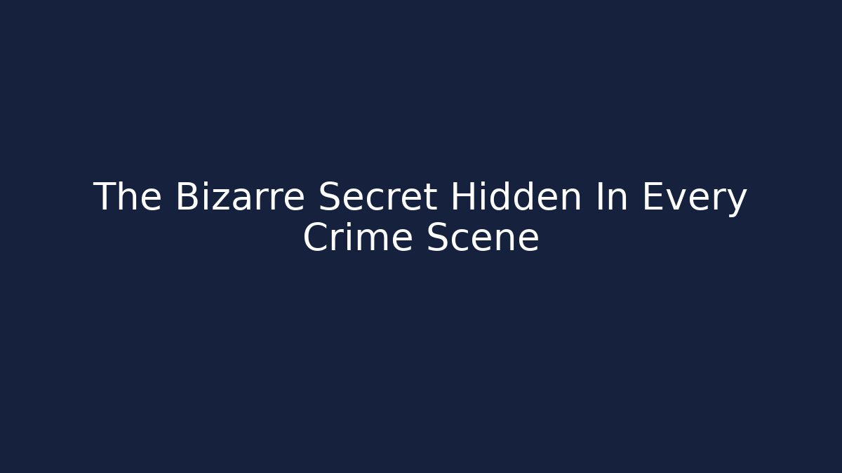 The Bizarre Secret Hidden In Every Crime Scene