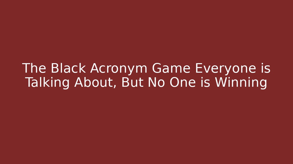 The Black Acronym Game Everyone is Talking About, But No One is Winning