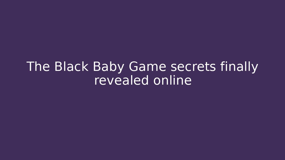 The Black Baby Game secrets finally revealed online