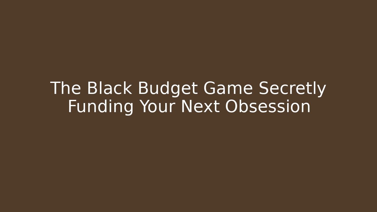 The Black Budget Game Secretly Funding Your Next Obsession