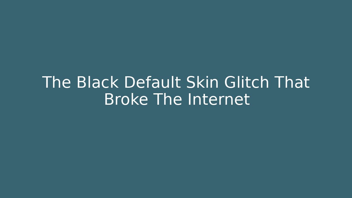 The Black Default Skin Glitch That Broke The Internet