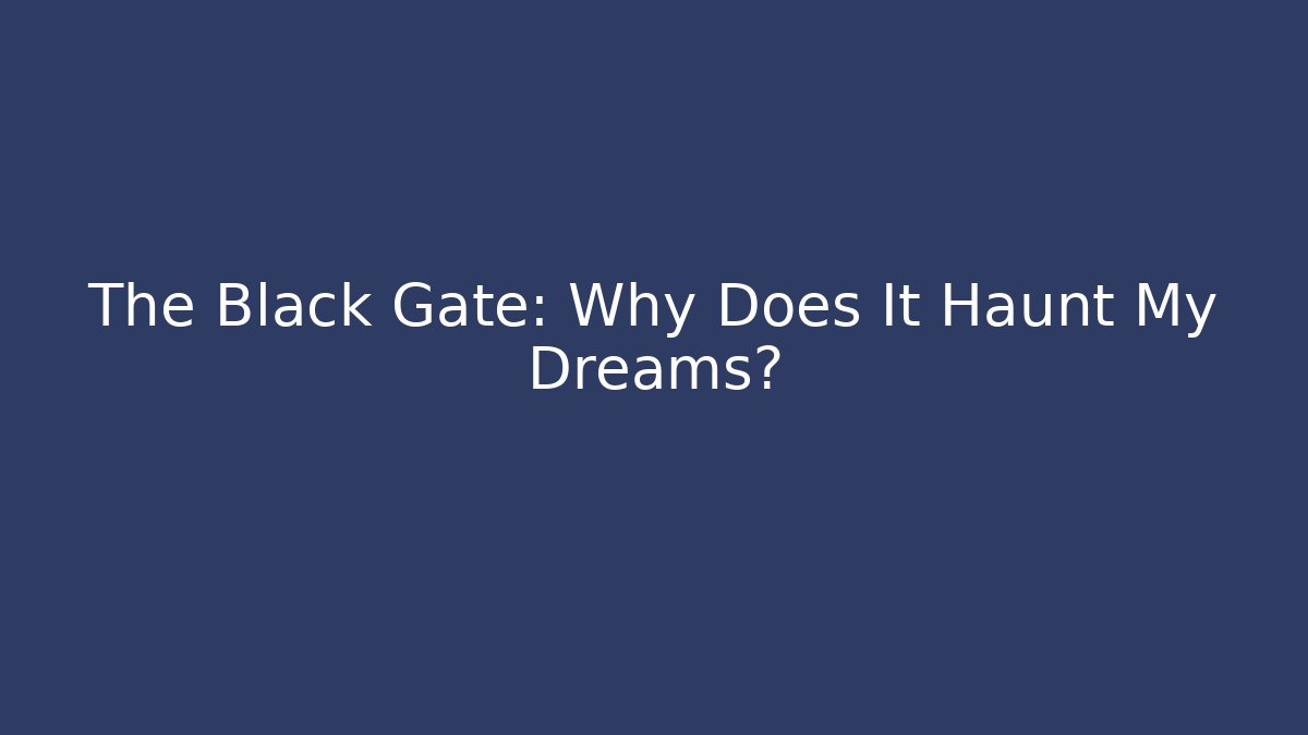 The Black Gate: Why Does It Haunt My Dreams?