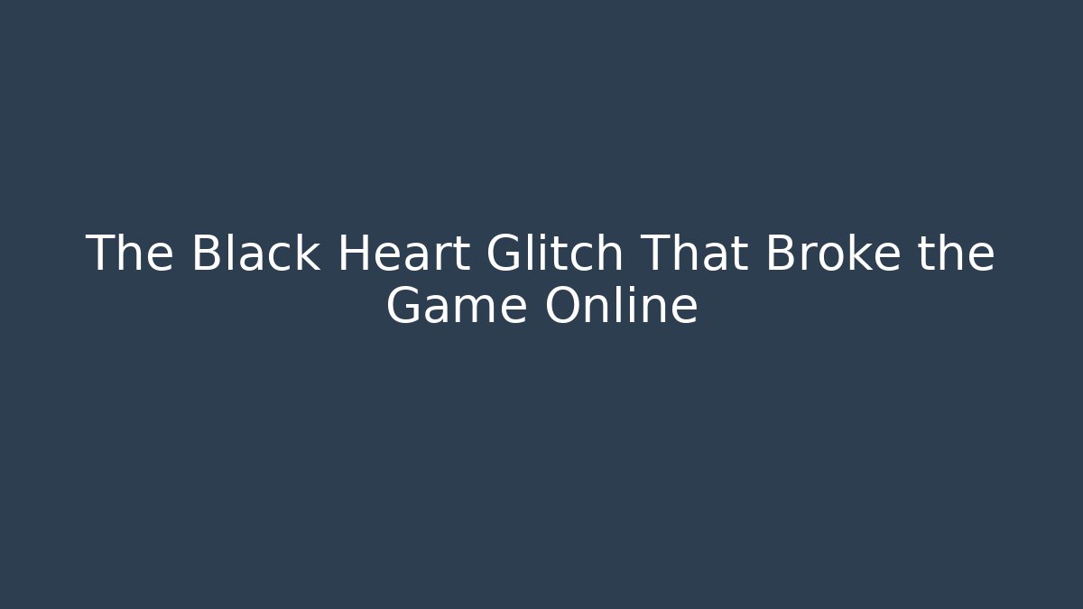 The Black Heart Glitch That Broke the Game Online