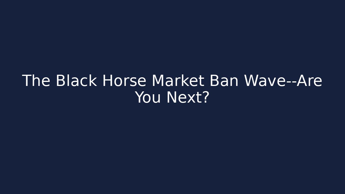 The Black Horse Market Ban Wave—Are You Next?