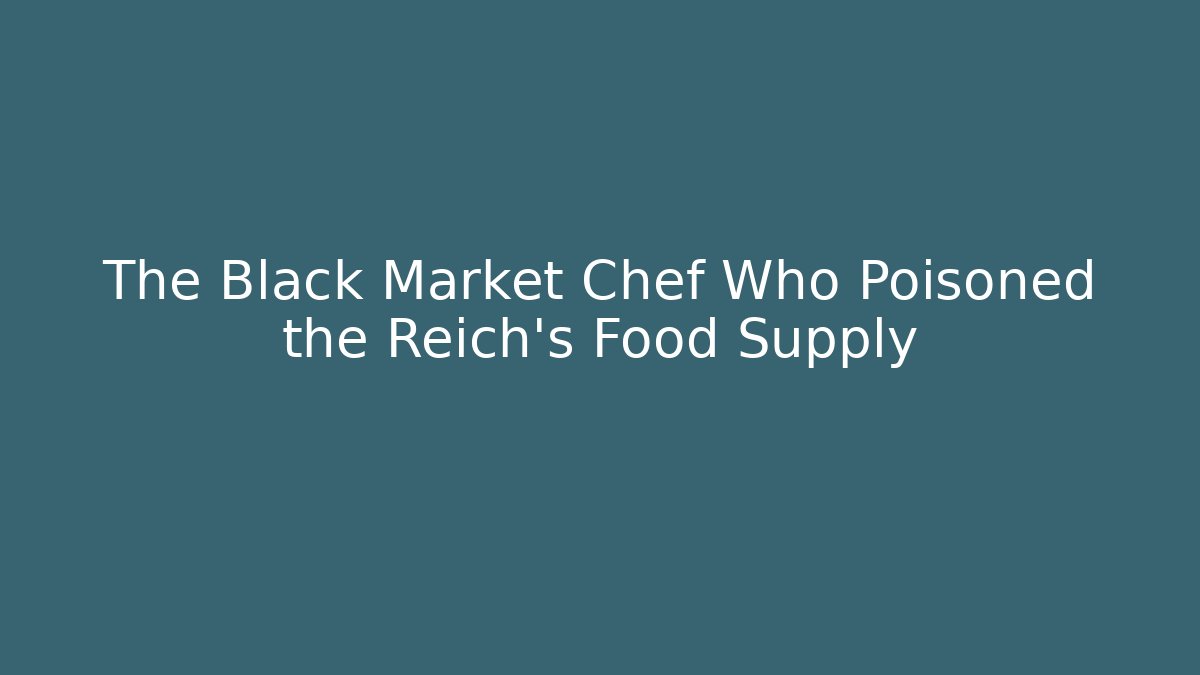 The Black Market Chef Who Poisoned the Reich's Food Supply