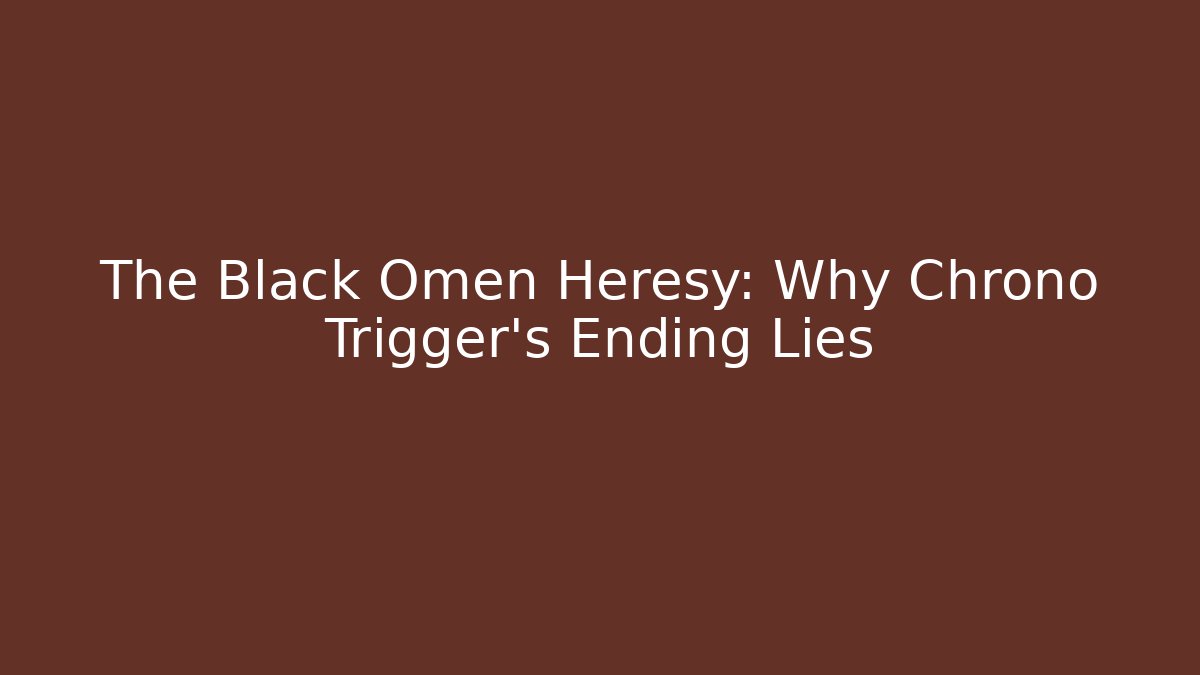 The Black Omen Heresy: Why Chrono Trigger's Ending Lies