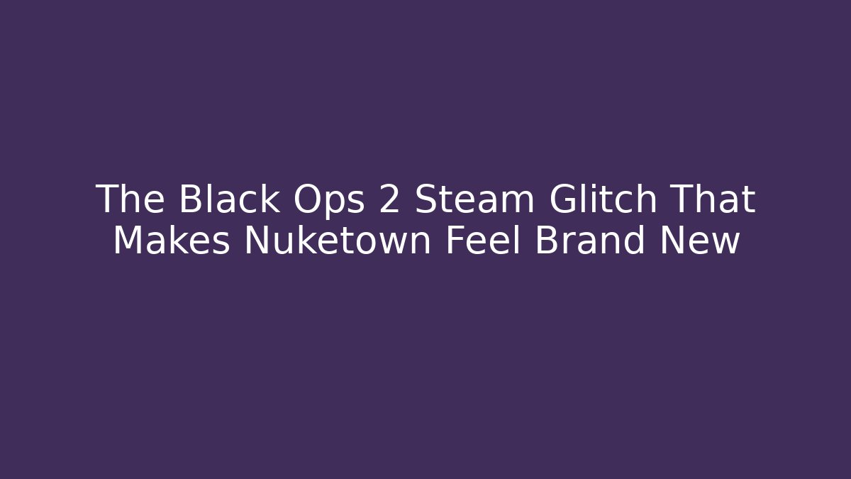 The Black Ops 2 Steam Glitch That Makes Nuketown Feel Brand New