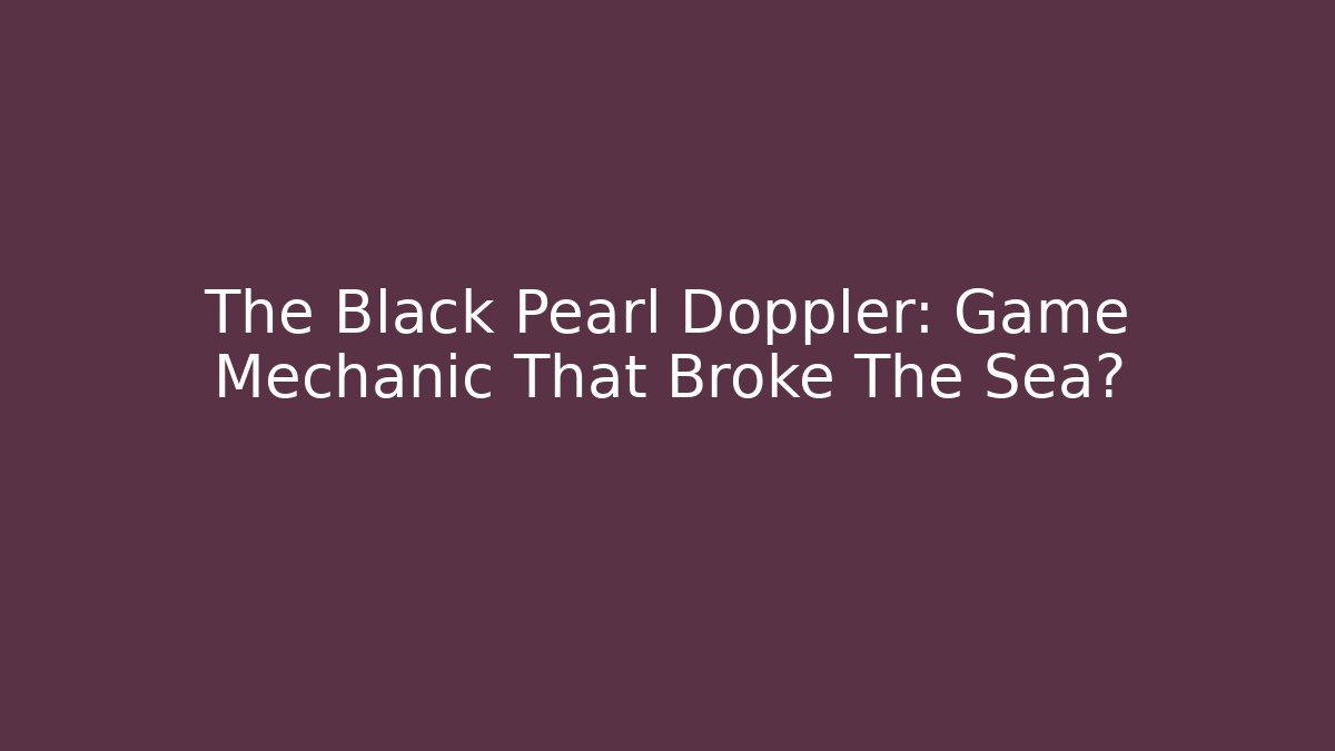 The Black Pearl Doppler: Game Mechanic That Broke The Sea?