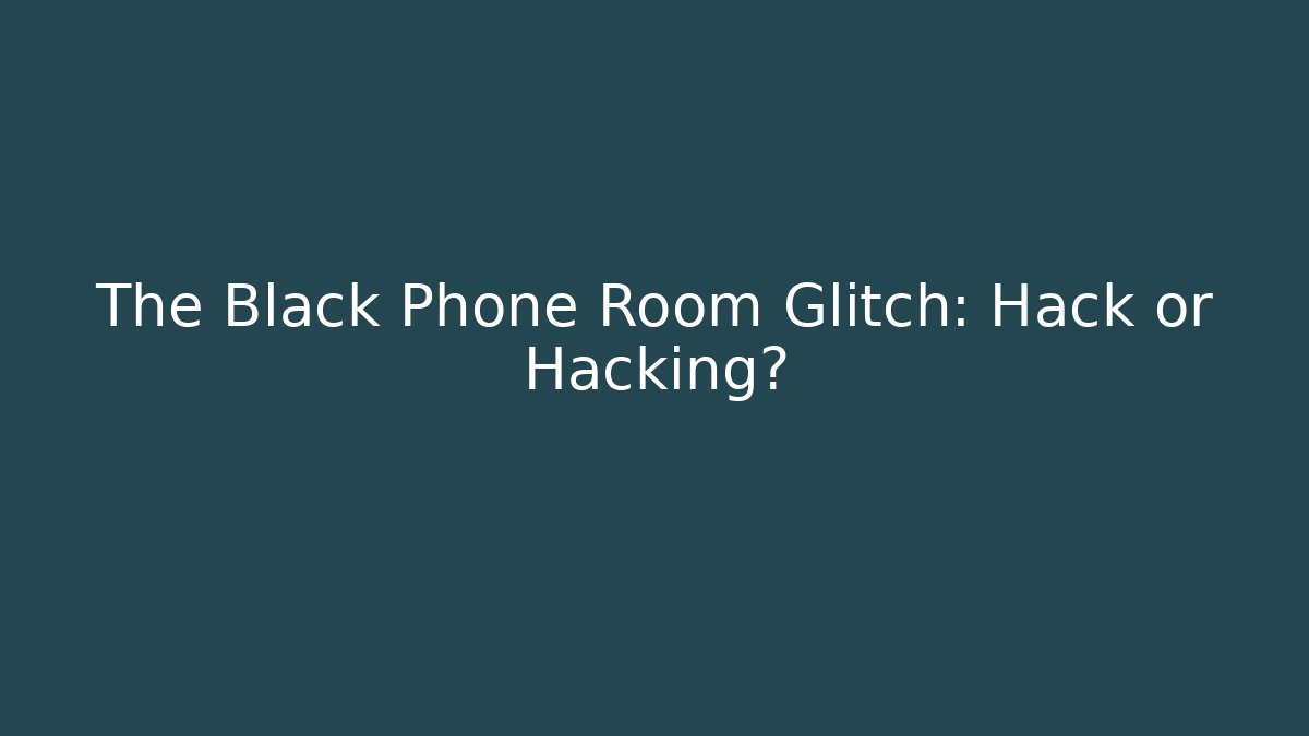 The Black Phone Room Glitch: Hack or Hacking?