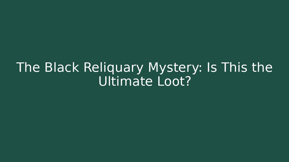 The Black Reliquary Mystery: Is This the Ultimate Loot?