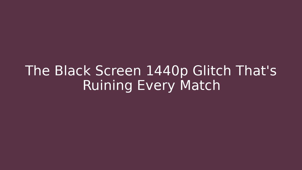 The Black Screen 1440p Glitch That's Ruining Every Match